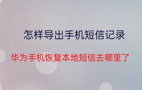 怎样导出手机短信记录 华为手机恢复本地短信去哪里了？